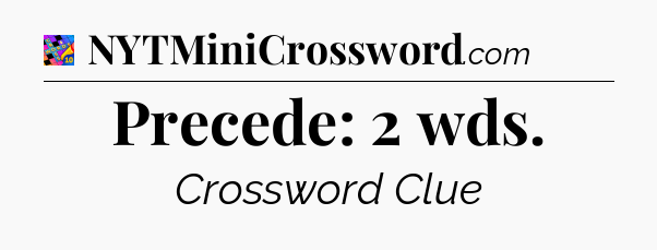 Precede: 2 wds Crossword Clue