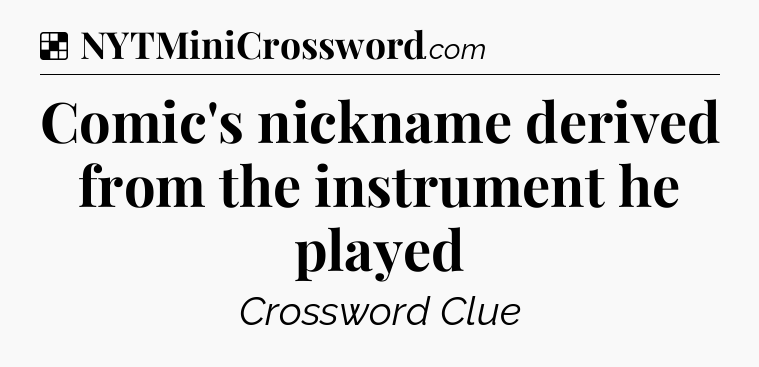 Solution: Comic's nickname derived from the instrument he played - NYT Crossword