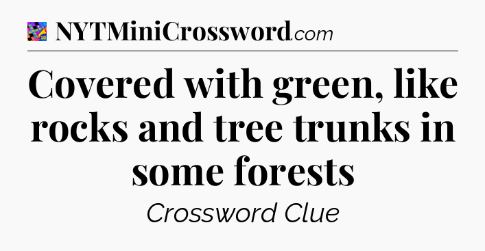Covered with green, like rocks and tree trunks in some forests Crossword Clue