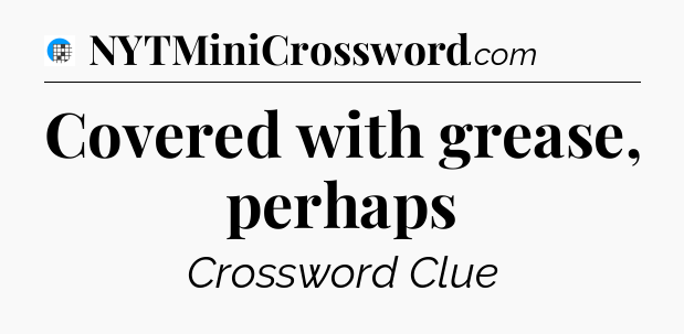 Covered with grease, perhaps Crossword Clue