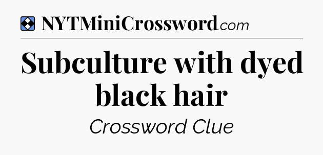 Solution: Subculture with dyed black hair - NYT Mini Crossword