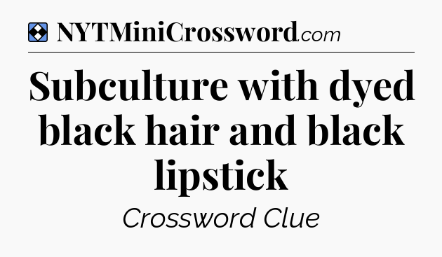 Solution: Subculture with dyed black hair and black lipstick - NYT Mini Crossword