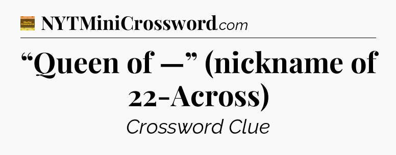 “Queen of —” (nickname of 22-Across) - Eugene Sheffer Crossword
