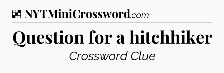 Solution: Question for a hitchhiker - NYT Crossword