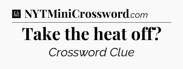 Take the heat off - LA Times Crossword