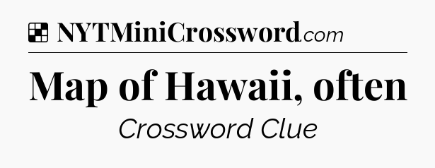 Solution: Map of Hawaii, often - NYT Crossword