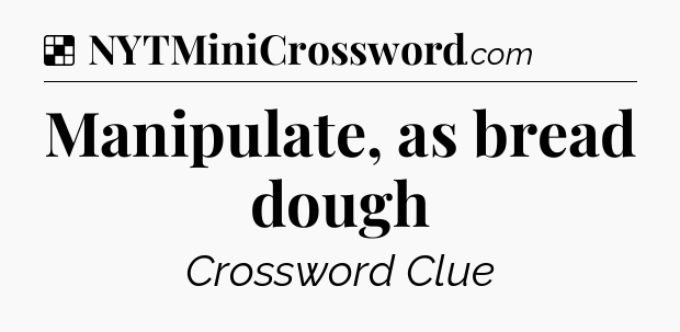Solution: Manipulate, as bread dough - NYT Crossword