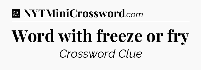 Word with freeze or fry - LA Times Crossword