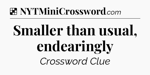 Solution: Smaller than usual, endearingly - NYT Crossword