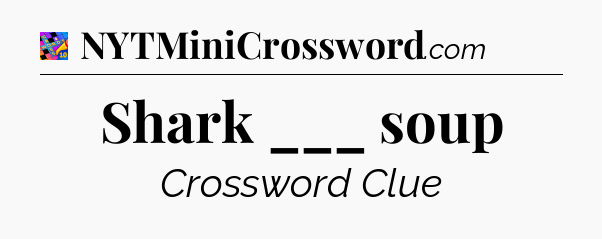 Shark ___ soup Crossword Clue