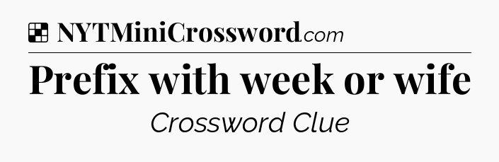 Solution: Prefix with week or wife - NYT Crossword
