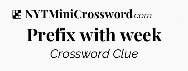 Solution: Prefix with week - NYT Crossword