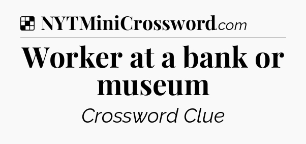 Solution: Worker at a bank or museum - NYT Crossword
