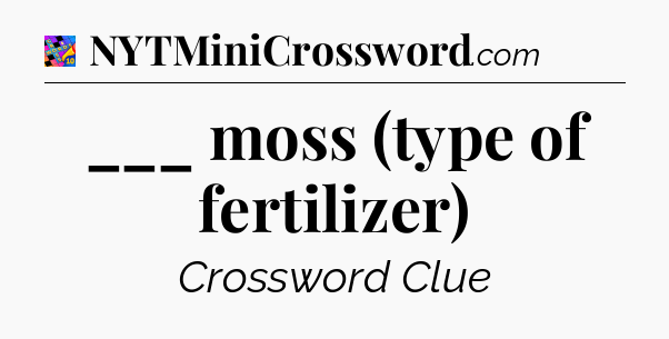 ___ moss (type of fertilizer) Crossword Clue