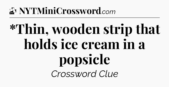 *Thin, wooden strip that holds ice cream in a popsicle - Daily Themed Classic Crossword