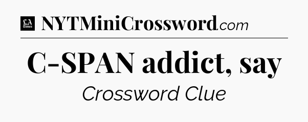 C-SPAN addict, say - LA Times Crossword