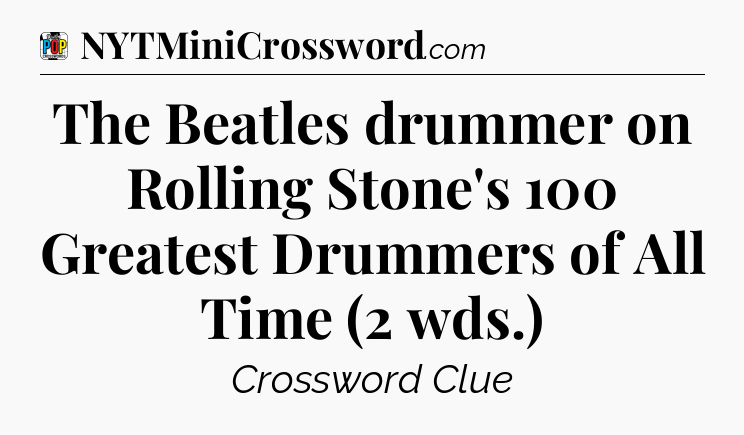 The Beatles drummer on Rolling Stone's 100 Greatest Drummers of All Time (2 wds.) Crossword Clue