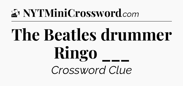 The Beatles drummer Ringo ___ - Daily Themed Classic Crossword