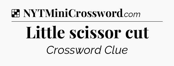 Solution: Little scissor cut - NYT Crossword