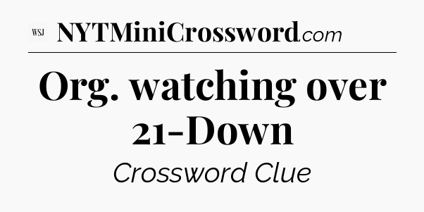 Org. watching over 21-Down - WSJ Crossword