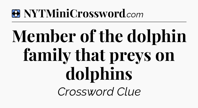 Solution: Member of the dolphin family that preys on dolphins - NYT Mini Crossword