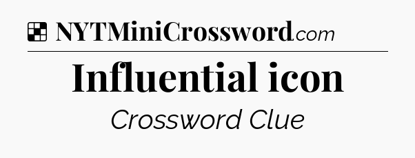 Solution: Influential icon - NYT Crossword