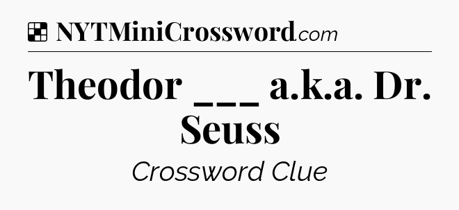 Solution: Theodor ___ a.k.a. Dr. Seuss - NYT Crossword