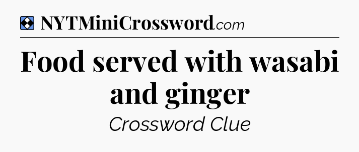 Solution: Food served with wasabi and ginger - NYT Mini Crossword
