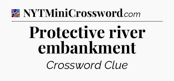 Protective river embankment Crossword Clue