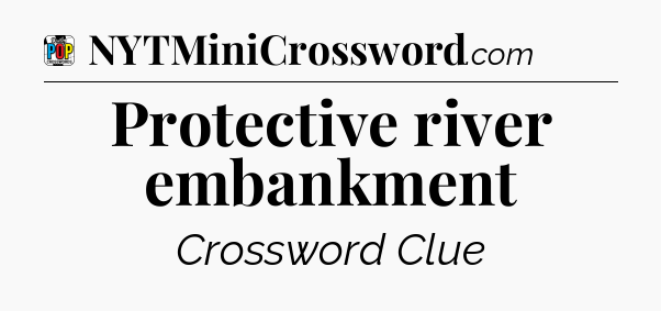 Protective river embankment Crossword Clue