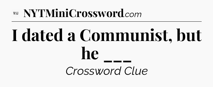 I dated a Communist, but he ___ - WSJ Crossword