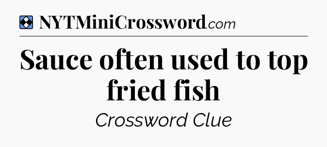 Solution: Sauce often used to top fried fish - NYT Mini Crossword