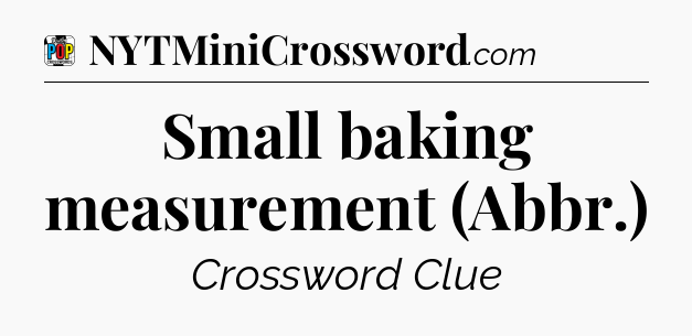 Small baking measurement (Abbr.) Crossword Clue