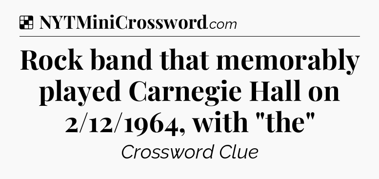 Solution: Rock band that memorably played Carnegie Hall on 2/12/1964, with 