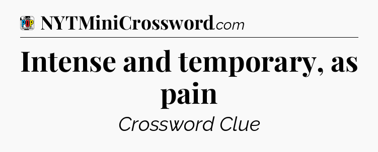 Intense and temporary, as pain Crossword Clue
