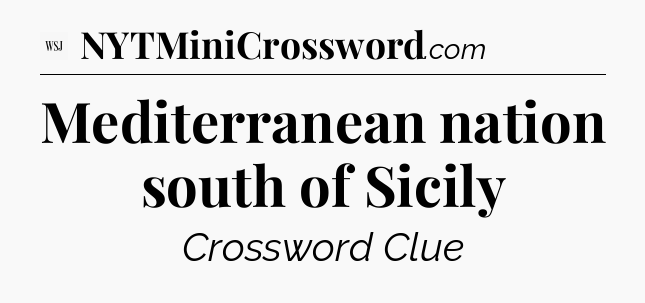 Mediterranean nation south of Sicily - WSJ Crossword