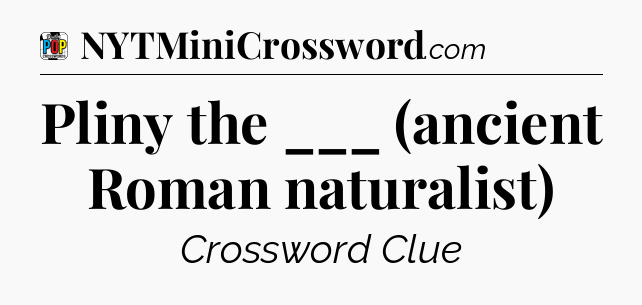 Pliny the ___ (ancient Roman naturalist) Crossword Clue