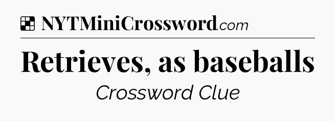 Solution: Retrieves, as baseballs - NYT Crossword