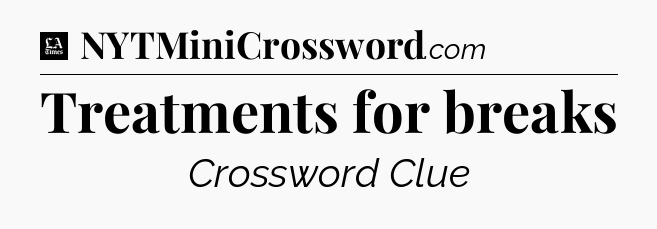 Treatments for breaks - LA Times Crossword