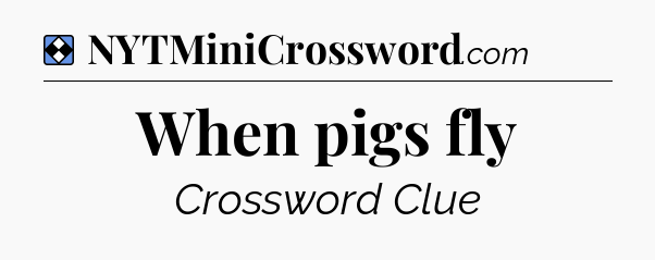 Solution: When pigs fly - NYT Mini Crossword
