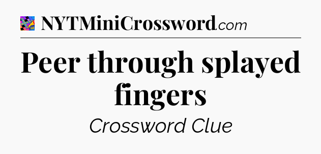 Peer through splayed fingers Crossword Clue