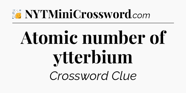 Atomic number of ytterbium - 7 Little Words