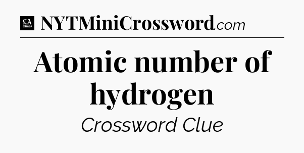 Atomic number of hydrogen - LA Times Crossword