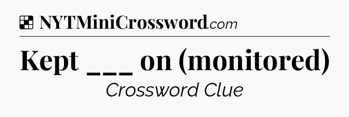 Solution: Kept ___ on (monitored) - NYT Crossword