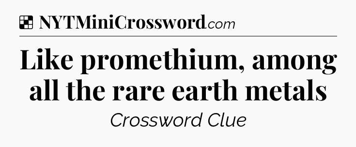 Solution: Like promethium, among all the rare earth metals - NYT Crossword
