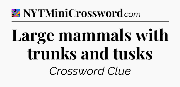 Large mammals with trunks and tusks Crossword Clue