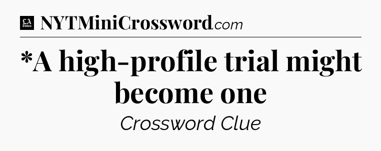 *A high-profile trial might become one - LA Times Crossword