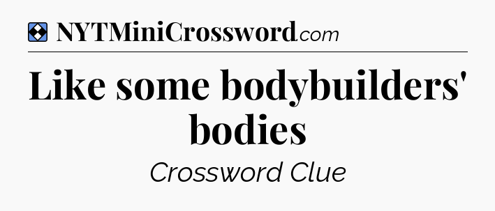 Solution: Like some bodybuilders' bodies - NYT Mini Crossword