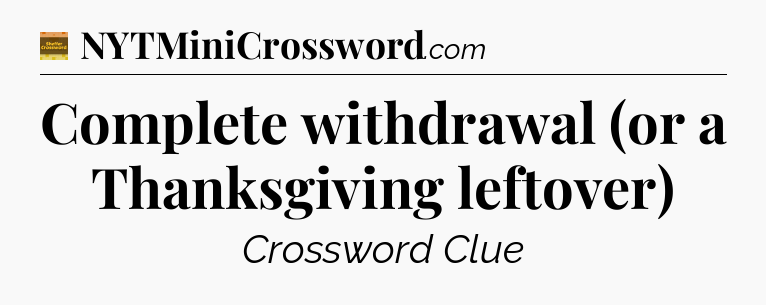 Complete withdrawal (or a Thanksgiving leftover) - Eugene Sheffer Crossword