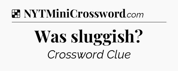 Solution: Was sluggish - NYT Crossword
